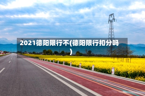 2021德阳限行不(德阳限行扣分吗)-第2张图片