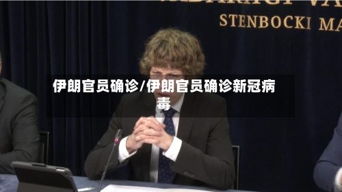 伊朗官员确诊/伊朗官员确诊新冠病毒