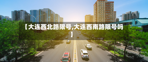 【大连西北路限号,大连西南路限号吗】-第2张图片