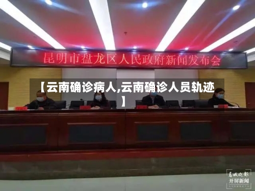 【云南确诊病人,云南确诊人员轨迹】
