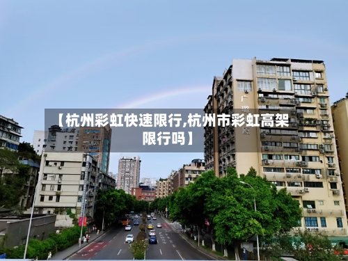 【杭州彩虹快速限行,杭州市彩虹高架限行吗】