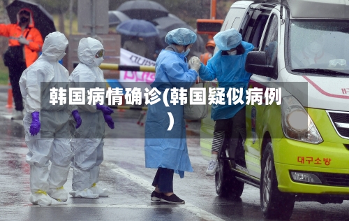 韩国病情确诊(韩国疑似病例)-第2张图片