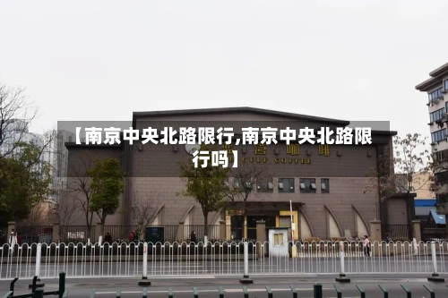 【南京中央北路限行,南京中央北路限行吗】-第2张图片