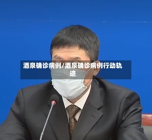 酒泉确诊病例/酒泉确诊病例行动轨迹-第2张图片