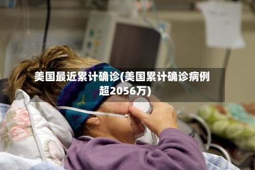 美国最近累计确诊(美国累计确诊病例超2056万)