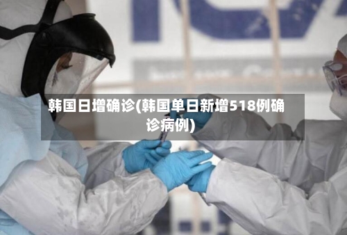 韩国日增确诊(韩国单日新增518例确诊病例)-第2张图片