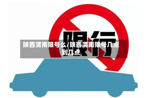 陕西渭南限号么/陕西渭南限号几点到几点