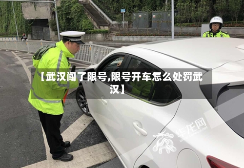 【武汉闯了限号,限号开车怎么处罚武汉】-第3张图片