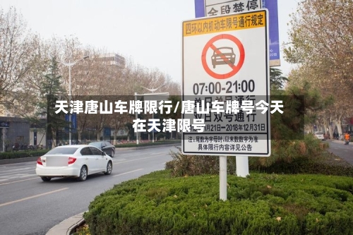 天津唐山车牌限行/唐山车牌号今天在天津限号-第2张图片