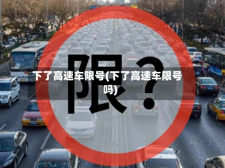 下了高速车限号(下了高速车限号吗)-第3张图片
