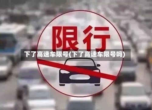 下了高速车限号(下了高速车限号吗)-第2张图片