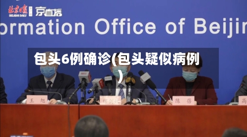 包头6例确诊(包头疑似病例)-第2张图片