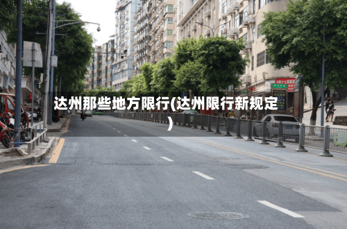 达州那些地方限行(达州限行新规定)-第2张图片