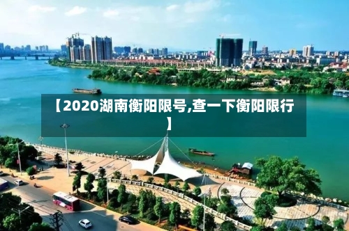 【2020湖南衡阳限号,查一下衡阳限行】-第2张图片