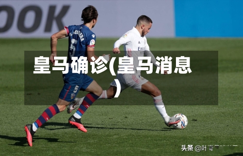 皇马确诊(皇马消息)