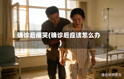 确诊后痛哭(确诊后应该怎么办)