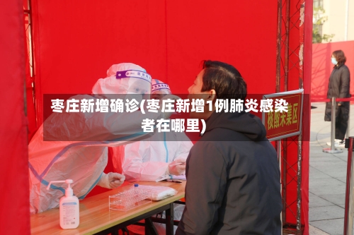 枣庄新增确诊(枣庄新增1例肺炎感染者在哪里)-第3张图片