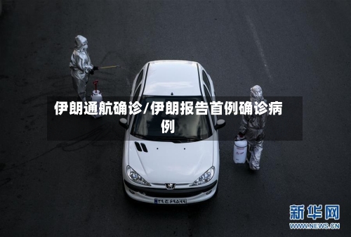 伊朗通航确诊/伊朗报告首例确诊病例
