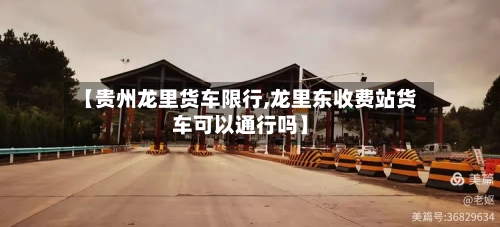 【贵州龙里货车限行,龙里东收费站货车可以通行吗】-第2张图片
