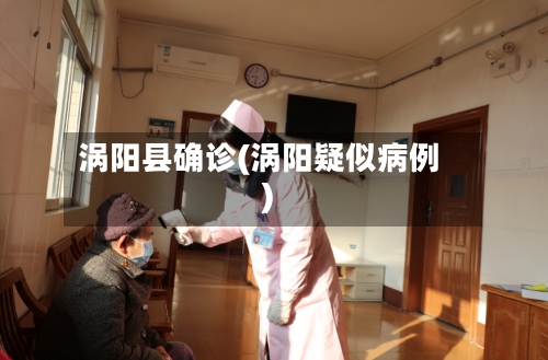 涡阳县确诊(涡阳疑似病例)-第2张图片