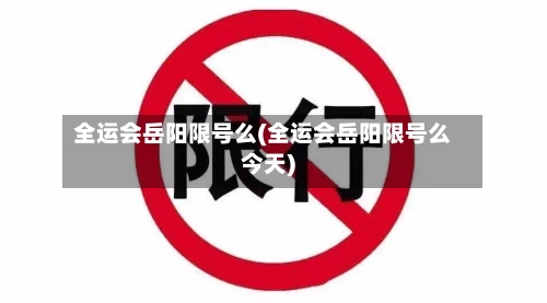 全运会岳阳限号么(全运会岳阳限号么今天)-第2张图片