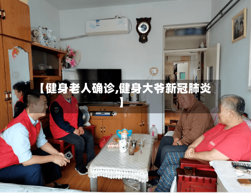 【健身老人确诊,健身大爷新冠肺炎】-第2张图片