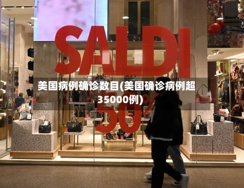 美国病例确诊数目(美国确诊病例超35000例)