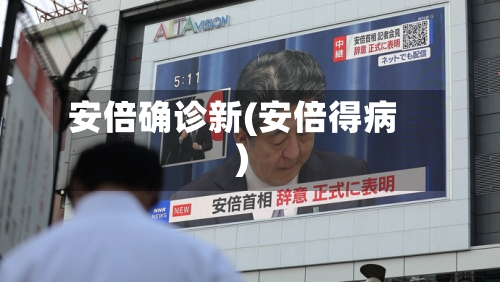 安倍确诊新(安倍得病)