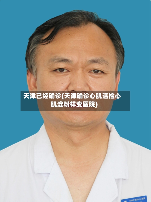 天津已经确诊(天津确诊心肌活检心肌淀粉样变医院)