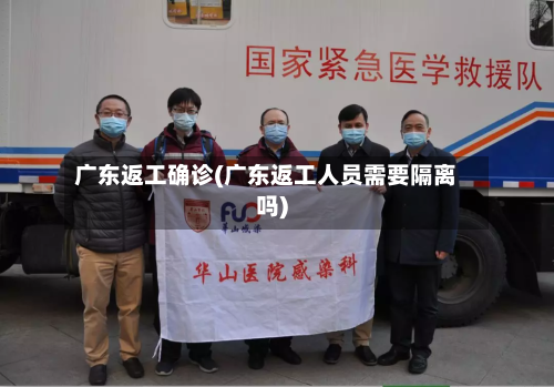 广东返工确诊(广东返工人员需要隔离吗)-第2张图片