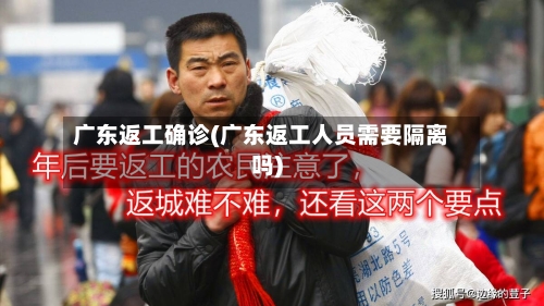 广东返工确诊(广东返工人员需要隔离吗)-第3张图片
