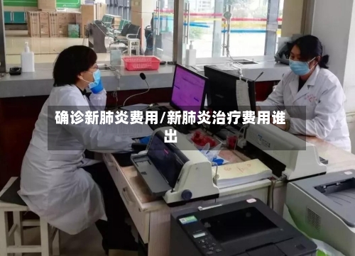 确诊新肺炎费用/新肺炎治疗费用谁出