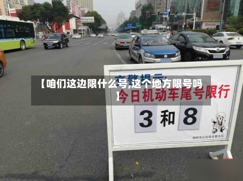【咱们这边限什么号,这个地方限号吗】