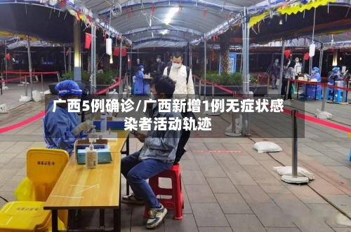 广西5例确诊/广西新增1例无症状感染者活动轨迹-第2张图片