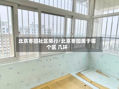 北京枣园社区限行/北京枣园属于哪个区 几环