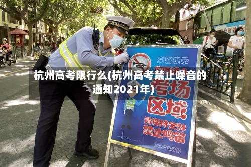杭州高考限行么(杭州高考禁止噪音的通知2021年)-第3张图片