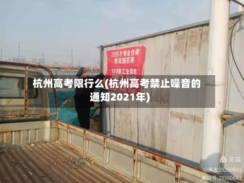 杭州高考限行么(杭州高考禁止噪音的通知2021年)-第2张图片