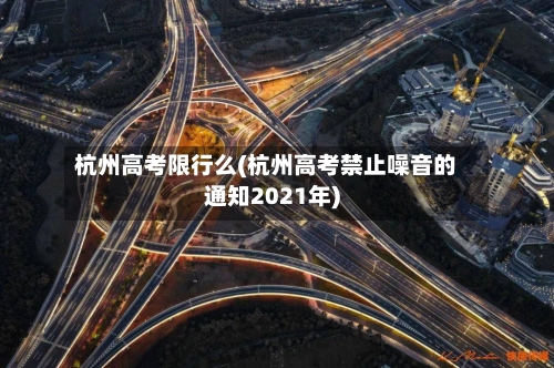 杭州高考限行么(杭州高考禁止噪音的通知2021年)
