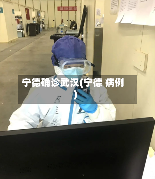 宁德确诊武汉(宁德 病例)