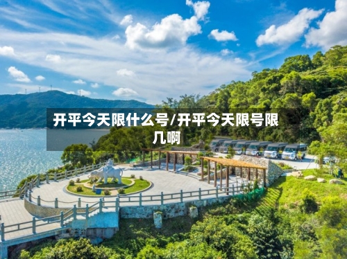 开平今天限什么号/开平今天限号限几啊