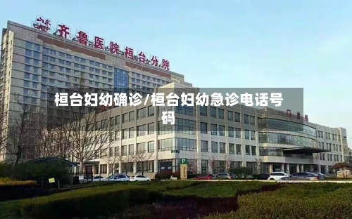 桓台妇幼确诊/桓台妇幼急诊电话号码