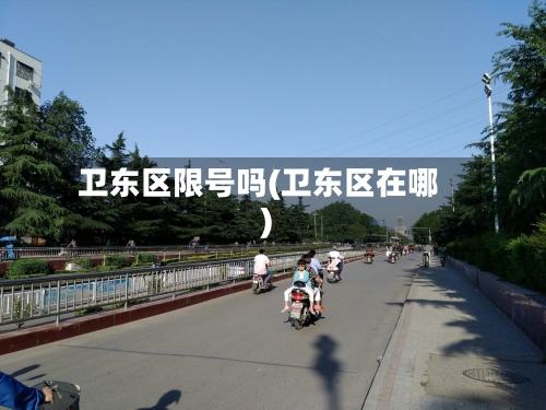 卫东区限号吗(卫东区在哪)-第2张图片