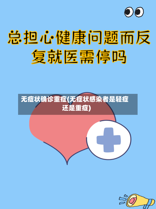 无症状确诊重症(无症状感染者是轻症还是重症)-第2张图片