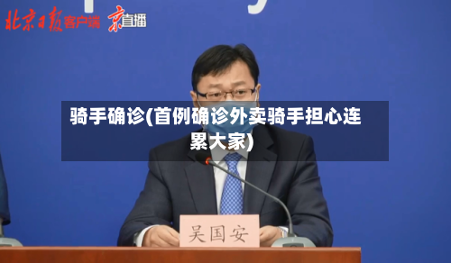 骑手确诊(首例确诊外卖骑手担心连累大家)