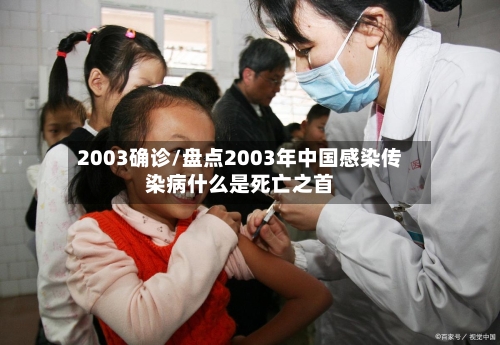 2003确诊/盘点2003年中国感染传染病什么是死亡之首