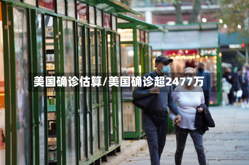 美国确诊估算/美国确诊超2477万