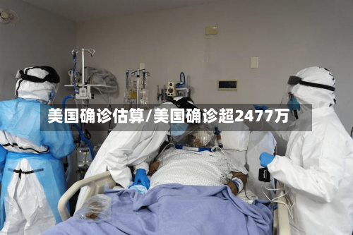 美国确诊估算/美国确诊超2477万-第2张图片
