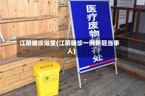 江阴确诊浴室(江阴确诊一例新冠当事人)-第2张图片