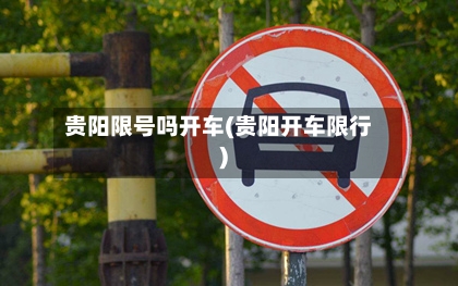 贵阳限号吗开车(贵阳开车限行)