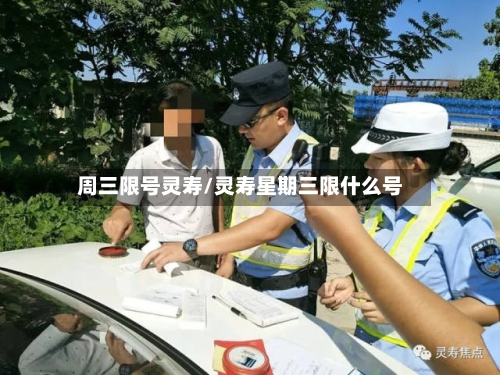 周三限号灵寿/灵寿星期三限什么号